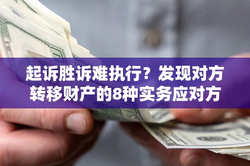 济南起诉胜诉难执行？发现对方转移财产的8种实务应对方案
