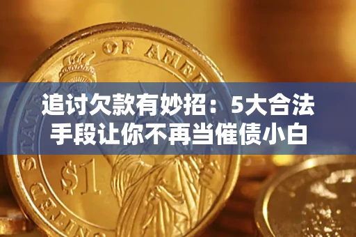 济南追讨欠款有妙招：5大合法手段让你不再当催债小白