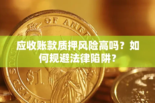 济南应收账款质押风险高吗？如何规避法律陷阱？