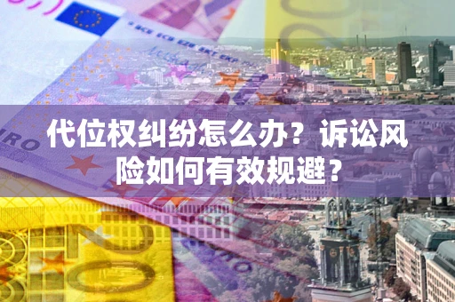 济南代位权纠纷怎么办？诉讼风险如何有效规避？
