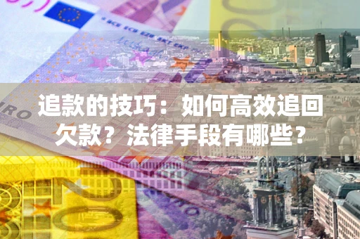 济南追款的技巧：如何高效追回欠款？法律手段有哪些？