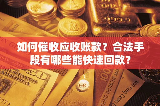济南如何催收应收账款？合法手段有哪些能快速回款？