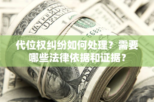 济南代位权纠纷如何处理？需要哪些法律依据和证据？