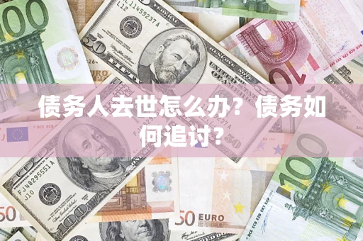 济南债务人去世怎么办？债务如何追讨？