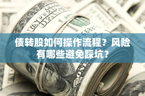 济南债转股如何操作流程?风险有哪些避免踩坑? 济南债转股如何操作流程?风险有哪些避免踩坑?