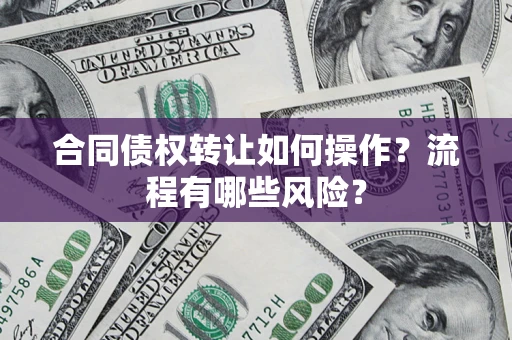 济南合同债权转让如何操作？流程有哪些风险？