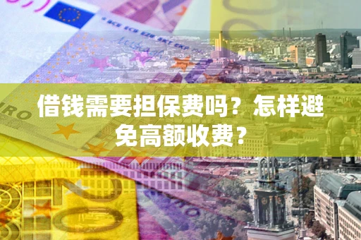 济南借钱需要担保费吗？怎样避免高额收费？