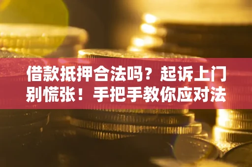 济南借款抵押合法吗？起诉上门别慌张！手把手教你应对法律程序