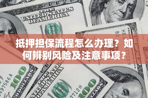 济南抵押担保流程怎么办理？如何辨别风险及注意事项？