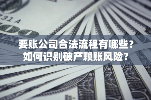 济南要账公司合法流程有哪些？如何识别破产赖账风险？
