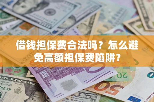 济南借钱担保费合法吗？怎么避免高额担保费陷阱？