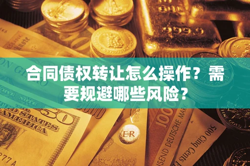 济南合同债权转让怎么操作？需要规避哪些风险？
