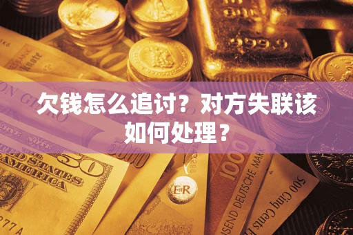 济南欠钱怎么追讨？对方失联该如何处理？