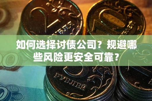 济南如何选择讨债公司？规避哪些风险更安全可靠？