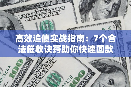 济南高效追债实战指南：7个合法催收诀窍助你快速回款