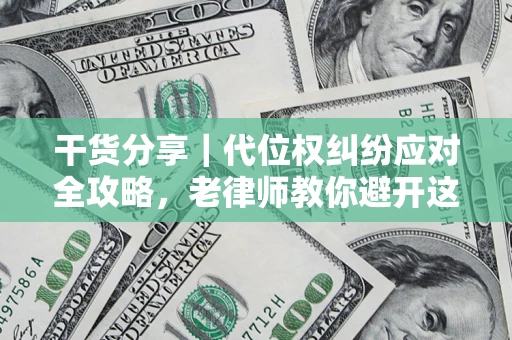 济南干货分享｜代位权纠纷应对全攻略，老律师教你避开这5大雷区