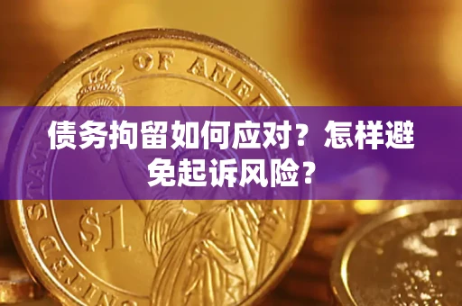 济南债务拘留如何应对？怎样避免起诉风险？