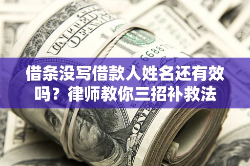 济南借条没写借款人姓名还有效吗？律师教你三招补救法