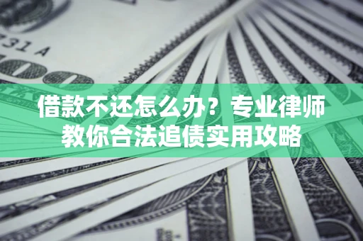 济南借款不还怎么办？专业律师教你合法追债实用攻略