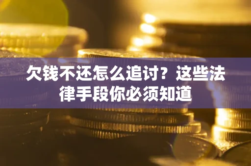 济南欠钱不还怎么追讨？这些法律手段你必须知道