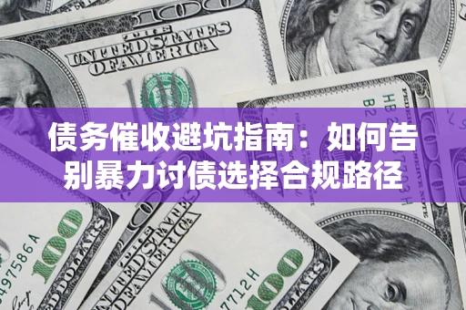 济南债务催收避坑指南：如何告别暴力讨债选择合规路径