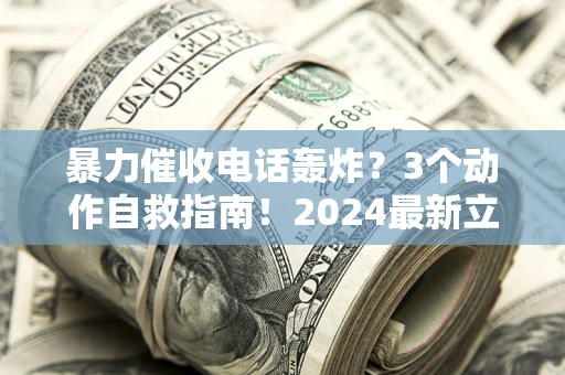 济南暴力催收电话轰炸？3个动作自救指南！2024最新立案标准全解析