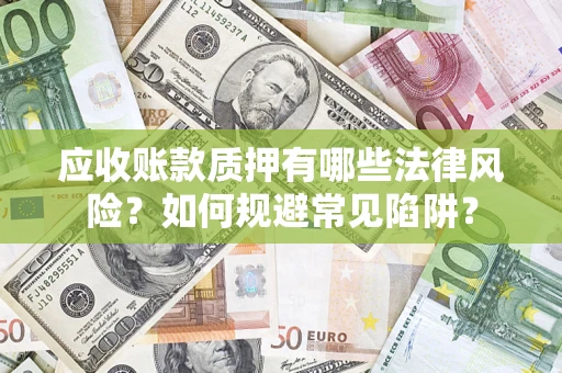 济南应收账款质押有哪些法律风险？如何规避常见陷阱？