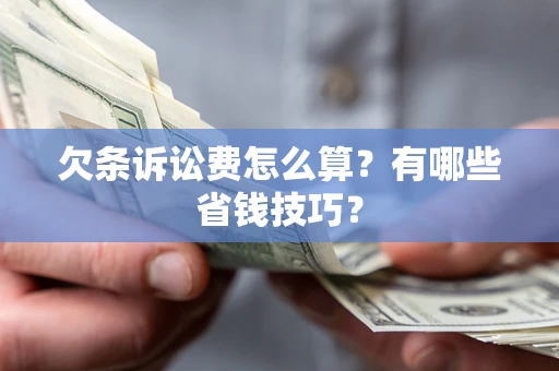 济南欠条诉讼费怎么算？有哪些省钱技巧？