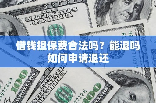 济南借钱担保费合法吗？能退吗如何申请退还