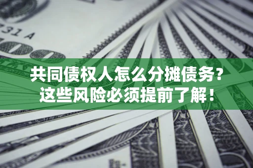 济南共同债权人怎么分摊债务？这些风险必须提前了解！
