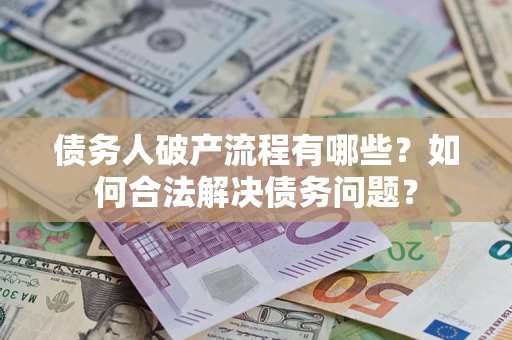 济南债务人破产流程有哪些？如何合法解决债务问题？