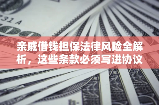 济南亲戚借钱担保法律风险全解析，这些条款必须写进协议