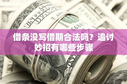 济南借条没写借期合法吗？追讨妙招有哪些步骤