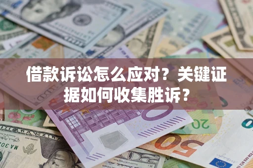 济南借款诉讼怎么应对？关键证据如何收集胜诉？
