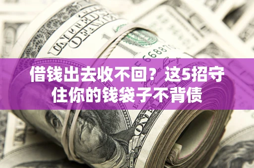 济南借钱出去收不回？这5招守住你的钱袋子不背债