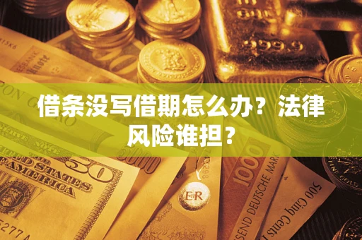济南借条没写借期怎么办？法律风险谁担？